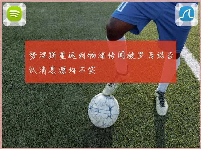 努涅斯重返利物浦传闻被罗马诺否认消息源均不实