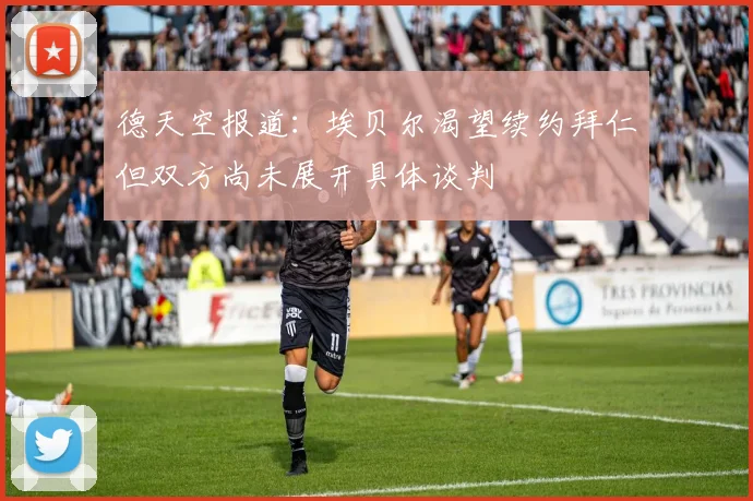 德天空报道：埃贝尔渴望续约拜仁但双方尚未展开具体谈判
