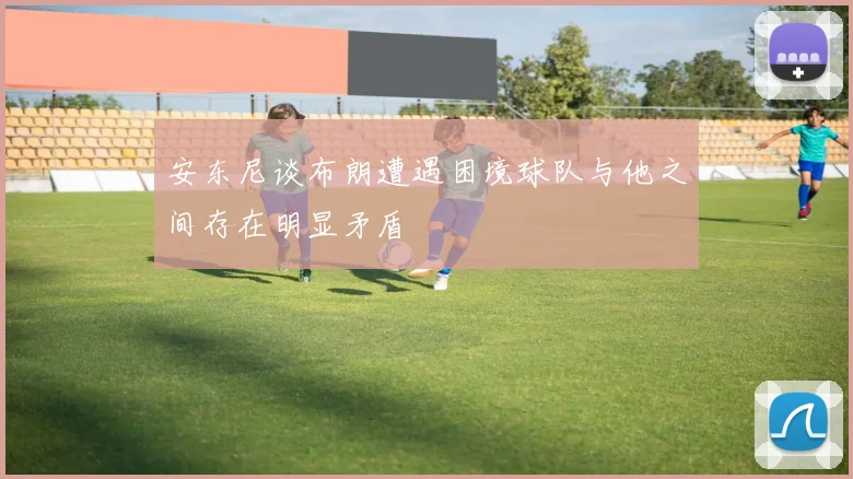 安东尼谈布朗遭遇困境球队与他之间存在明显矛盾
