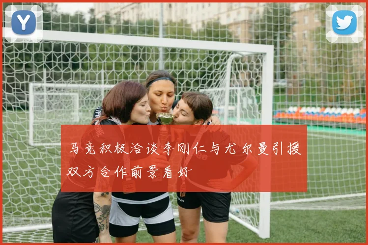 马竞积极洽谈李刚仁与尤尔曼引援双方合作前景看好