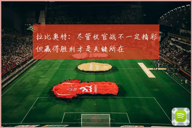 拉比奥特：尽管收官战不一定精彩但赢得胜利才是关键所在
