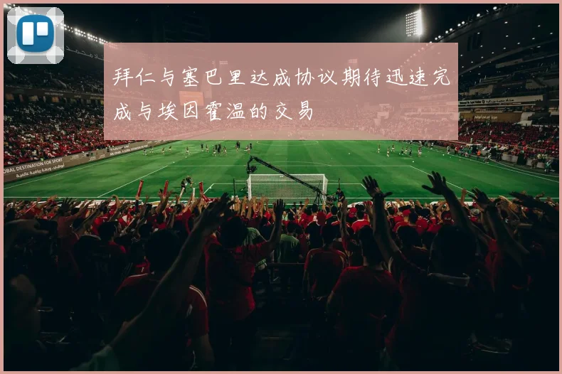 拜仁与塞巴里达成协议期待迅速完成与埃因霍温的交易