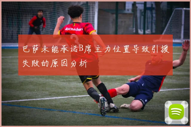 巴萨未能承诺B席主力位置导致引援失败的原因分析