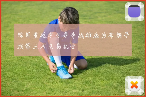 绿军重返字母争夺战雄鹿为布朗寻找第三方交易机会