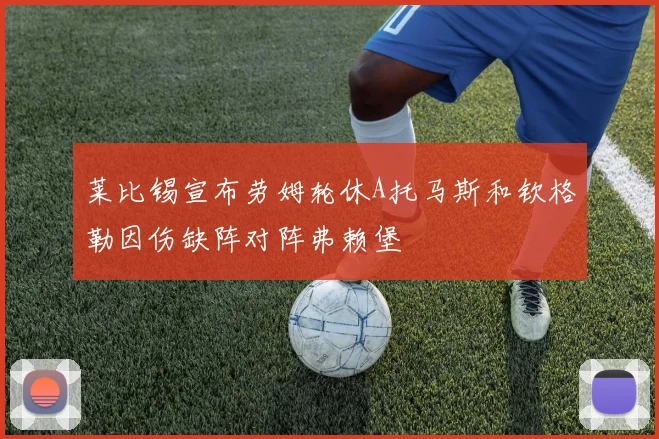 莱比锡宣布劳姆轮休A托马斯和钦格勒因伤缺阵对阵弗赖堡