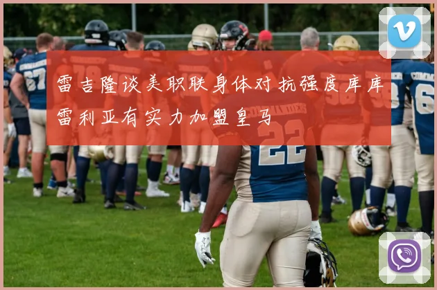 雷吉隆谈美职联身体对抗强度库库雷利亚有实力加盟皇马