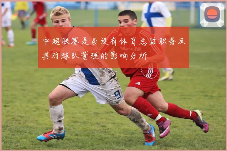 中超联赛是否设有体育总监职务及其对球队管理的影响分析